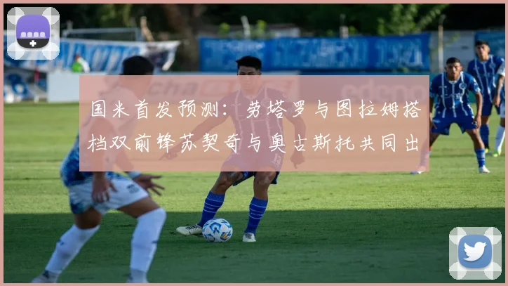 国米首发预测：劳塔罗与图拉姆搭档双前锋苏契奇与奥古斯托共同出战