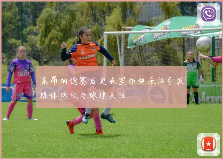 莱昂纳德赛后更衣室拒绝采访引发媒体热议与球迷关注