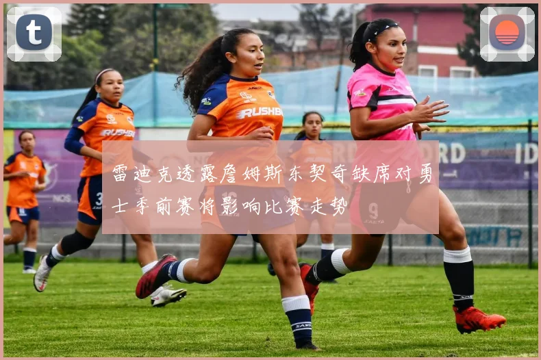 雷迪克透露詹姆斯东契奇缺席对勇士季前赛将影响比赛走势