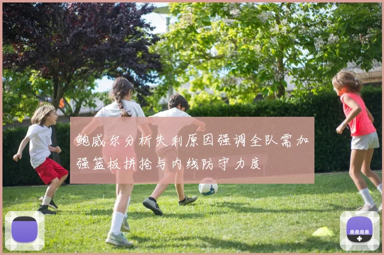 鲍威尔分析失利原因强调全队需加强篮板拼抢与内线防守力度