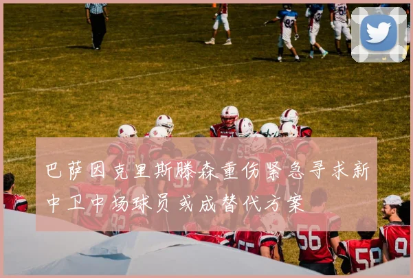 巴萨因克里斯滕森重伤紧急寻求新中卫中场球员或成替代方案