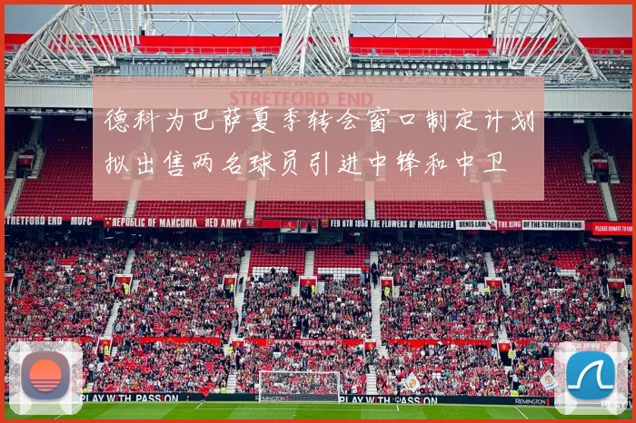 德科为巴萨夏季转会窗口制定计划拟出售两名球员引进中锋和中卫