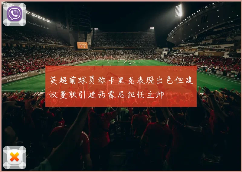 英超前球员称卡里克表现出色但建议曼联引进西蒙尼担任主帅