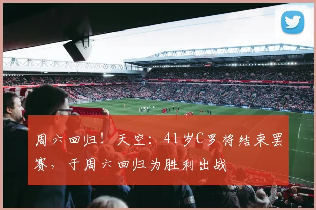 周六回归！天空：41岁C罗将结束罢赛，于周六回归为胜利出战