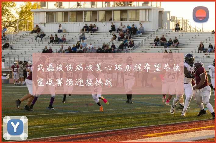 武磊谈伤病恢复心路历程希望尽快重返赛场迎接挑战