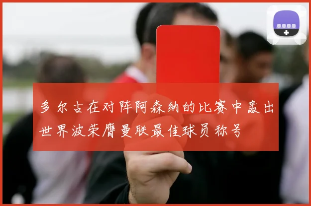 多尔古在对阵阿森纳的比赛中轰出世界波荣膺曼联最佳球员称号