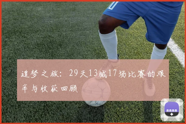 追梦之旅：29天13城17场比赛的艰辛与收获回顾