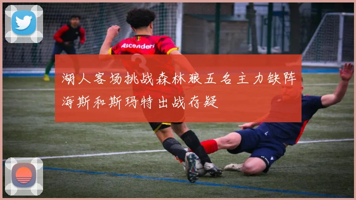 湖人客场挑战森林狼五名主力缺阵海斯和斯玛特出战存疑