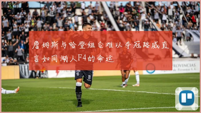詹姆斯与哈登组合难以夺冠路威直言如同湖人F4的命运